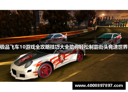 极品飞车10游戏全攻略技巧大全助你轻松制霸街头竞速世界